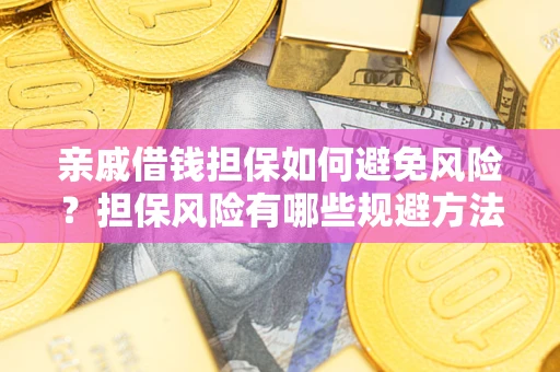 武汉亲戚借钱担保如何避免风险？担保风险有哪些规避方法？