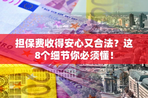 武汉担保费收得安心又合法？这8个细节你必须懂！