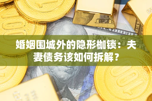 武汉婚姻围城外的隐形枷锁：夫妻债务该如何拆解？