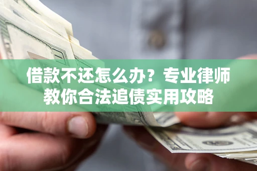 武汉借款不还怎么办？专业律师教你合法追债实用攻略
