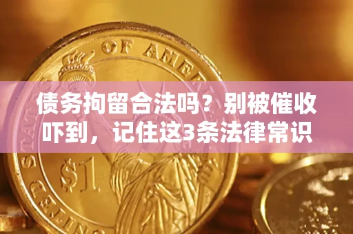 武汉债务拘留合法吗?别被催收吓到,记住这3条法律常识 武汉债务拘留合法吗?别被催收吓到,记住这3条法律常识