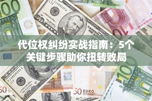 武汉代位权纠纷实战指南：5个关键步骤助你扭转败局