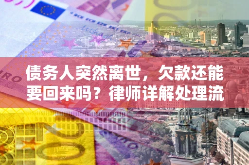 武汉债务人突然离世，欠款还能要回来吗？律师详解处理流程