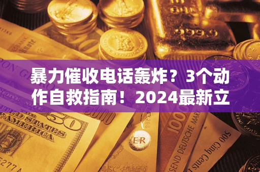 武汉暴力催收电话轰炸？3个动作自救指南！2024最新立案标准全解析