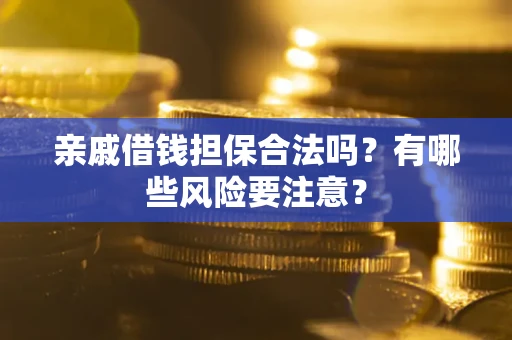 武汉亲戚借钱担保合法吗？有哪些风险要注意？
