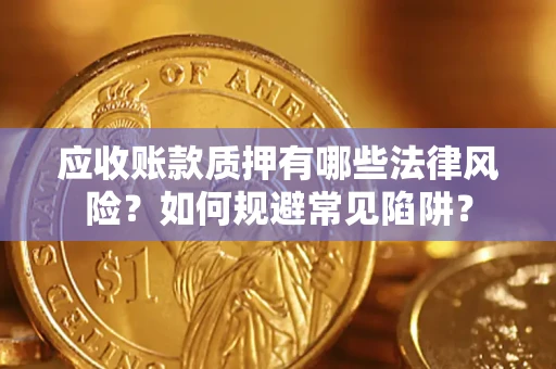 武汉应收账款质押有哪些法律风险？如何规避常见陷阱？