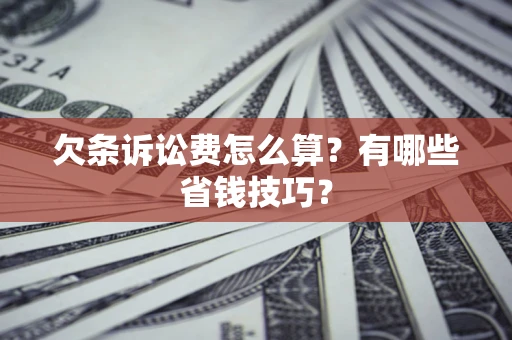武汉欠条诉讼费怎么算？有哪些省钱技巧？