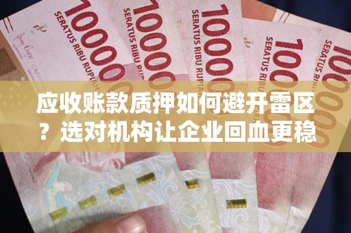 武汉应收账款质押如何避开雷区？选对机构让企业回血更稳