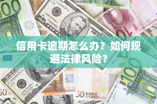 武汉信用卡逾期怎么办？如何规避法律风险？