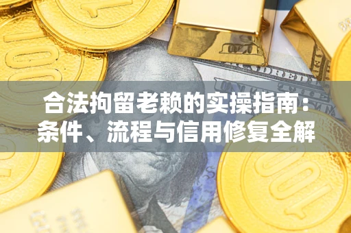 武汉合法拘留老赖的实操指南:条件、流程与信用修复全解析 武汉合法拘留老赖的实操指南:条件、流程与信用修复全解析