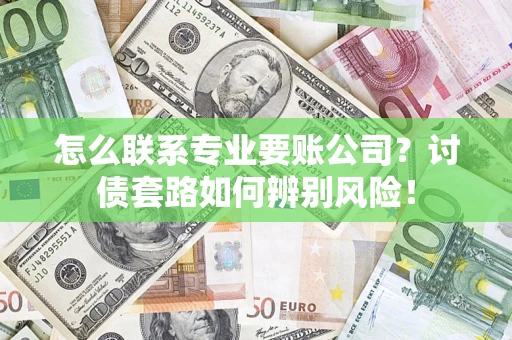 武汉怎么联系专业要账公司？讨债套路如何辨别风险！
