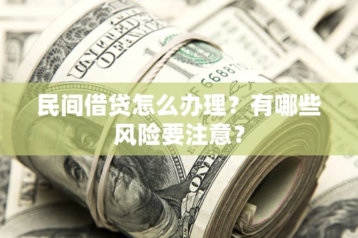 武汉民间借贷怎么办理？有哪些风险要注意？
