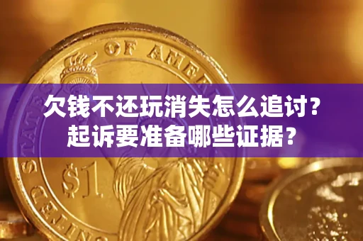 武汉欠钱不还玩消失怎么追讨？起诉要准备哪些证据？