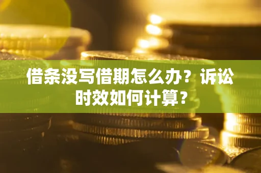 武汉借条没写借期怎么办？诉讼时效如何计算？