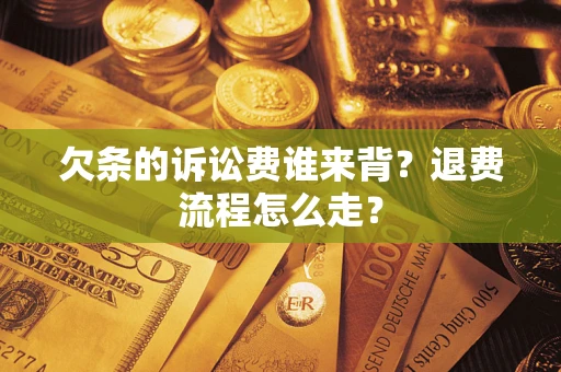 武汉欠条的诉讼费谁来背？退费流程怎么走？