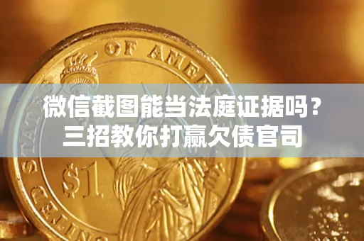 武汉微信截图能当法庭证据吗？三招教你打赢欠债官司