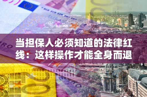 武汉当担保人必须知道的法律红线：这样操作才能全身而退