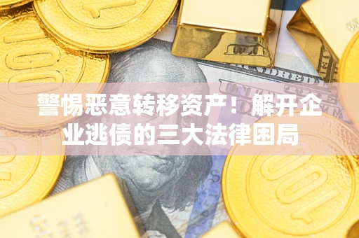 武汉警惕恶意转移资产！解开企业逃债的三大法律困局