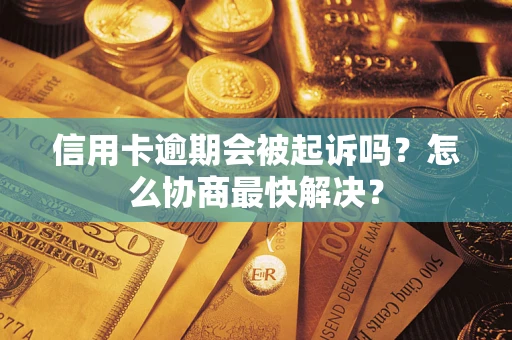 武汉信用卡逾期会被起诉吗？怎么协商最快解决？