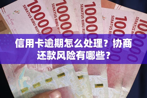 武汉信用卡逾期怎么处理？协商还款风险有哪些？